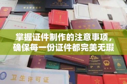 诏安掌握证件制作的注意事项，确保每一份证件都完美无瑕